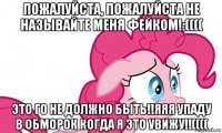 пожалуйста, пожалуйста не называйте меня фейком!:(((( это го не должно быть!!яяя упаду в обморок когда я это увижу!!((((