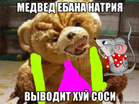 медвед ебана натрия выводит хуй соси
