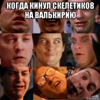 когда кинул скелетиков на валькирию 