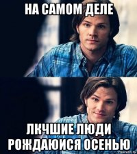 на самом деле лкчшие люди рождаюися осенью