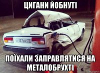 цигани йобнуті поїхали заправлятися на металобрухті