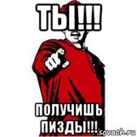 ты!!! получишь пизды!!!