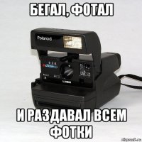бегал, фотал и раздавал всем фотки