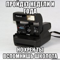пройдут недели и года но хрен ты вспомнишь школота