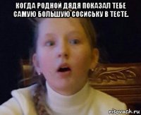 когда родной дядя показал тебе самую большую сосиську в тесте. 