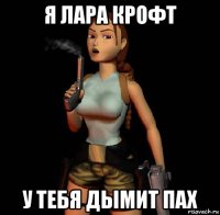 я лара крофт у тебя дымит пах