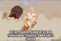  когда решила подкачаться на турничках, чтобы потом пиздить тихона