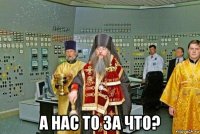  а нас то за что?