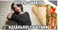 шкура + шавуха идеальное сочетание