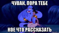 чувак, пора тебе кое что рассказать