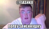 @f1ashko порву за йеннушку
