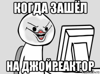 когда зашёл на джойреактор