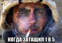  когда затащил 1 в 5