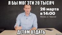 я бы мог эти 20 тысяч детям отдать