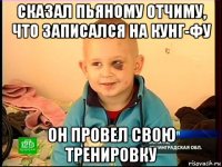 сказал пьяному отчиму, что записался на кунг-фу он провел свою тренировку