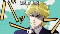 а вот и ты рак