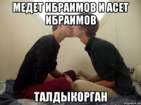 медет ибраимов и асет ибраимов талдыкорган