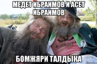 медет ибраимов и асет ибраимов бомжяри талдыка