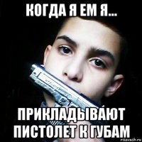 когда я ем я... прикладывают пистолет к губам