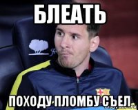 блеать походу пломбу съел