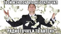 твой жэк пока ты не отключил радиоточку и тв антену