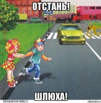 отстань! шлюха!