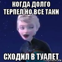 когда долго терпел но все таки сходил в туалет