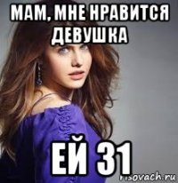 мам, мне нравится девушка ей 31