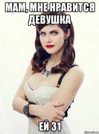мам, мне нравится девушка ей 31
