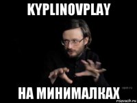 kyplinovplay на минималках