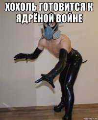 хохоль готовится к ядрёной войне 