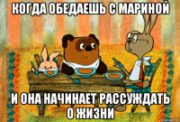 когда обедаешь с мариной и она начинает рассуждать о жизни