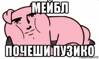 мейбл почеши пузико