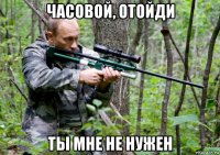 часовой, отойди ты мне не нужен