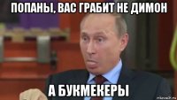 попаны, вас грабит не димон а букмекеры