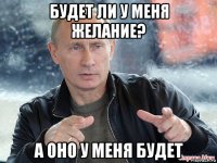 будет ли у меня желание? а оно у меня будет