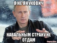 я не янукович навальным страну не отдам