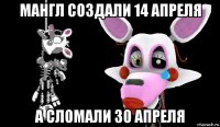 мангл создали 14 апреля а сломали 30 апреля