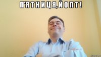 п'я т н и ц я, й о п т ! 