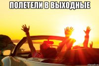 полетели в выходные 