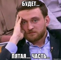будет... пятая.... часть...