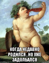  когда недавно родился , но уже задолбался