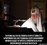  почему бы не вставить в крест вместо бриллиантов светодиоды для экономии? можно будет и читать, и молиться, и на велосипеде ночью кататься