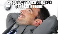 когда задумался о годной обновке в рояле 