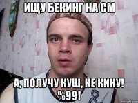 ищу бекинг на см а, получу куш, не кину! %99!