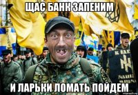 щас банк запеним и ларьки ломать пойдем