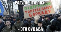 рагуль что лох - - это судьба