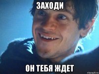 заходи он тебя ждет