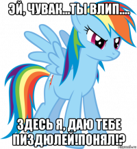 эй, чувак...ты влип.... здесь я, даю тебе пиздюлей!понял!?