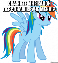 скажите мне какой персонаж круче меня!? 